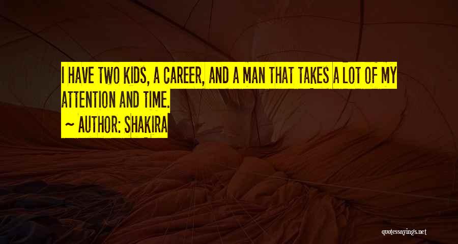 Shakira Quotes: I Have Two Kids, A Career, And A Man That Takes A Lot Of My Attention And Time.