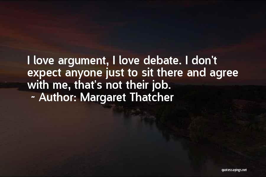 Margaret Thatcher Quotes: I Love Argument, I Love Debate. I Don't Expect Anyone Just To Sit There And Agree With Me, That's Not