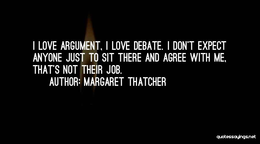 Margaret Thatcher Quotes: I Love Argument, I Love Debate. I Don't Expect Anyone Just To Sit There And Agree With Me, That's Not