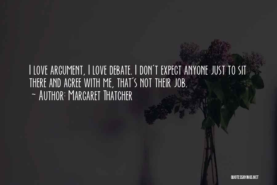 Margaret Thatcher Quotes: I Love Argument, I Love Debate. I Don't Expect Anyone Just To Sit There And Agree With Me, That's Not