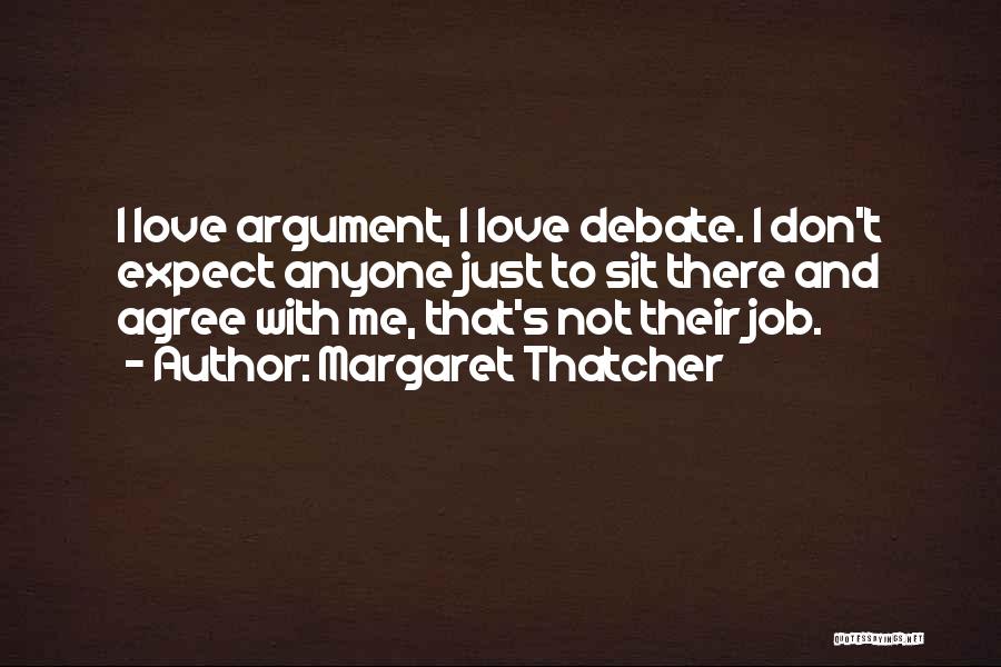 Margaret Thatcher Quotes: I Love Argument, I Love Debate. I Don't Expect Anyone Just To Sit There And Agree With Me, That's Not