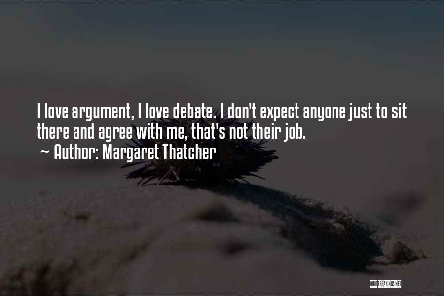 Margaret Thatcher Quotes: I Love Argument, I Love Debate. I Don't Expect Anyone Just To Sit There And Agree With Me, That's Not