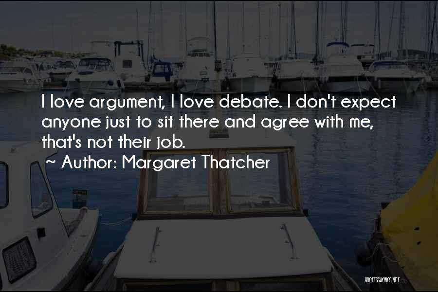 Margaret Thatcher Quotes: I Love Argument, I Love Debate. I Don't Expect Anyone Just To Sit There And Agree With Me, That's Not