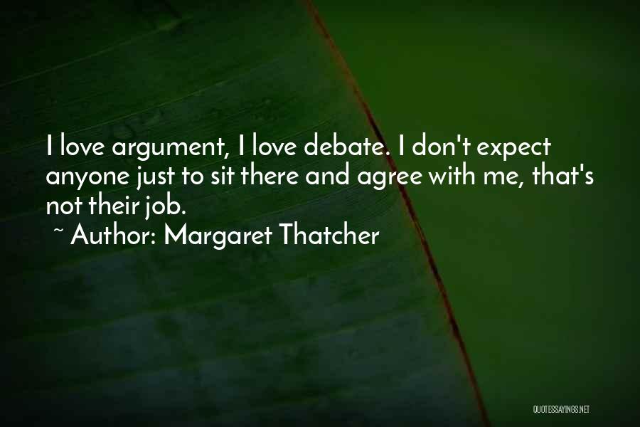 Margaret Thatcher Quotes: I Love Argument, I Love Debate. I Don't Expect Anyone Just To Sit There And Agree With Me, That's Not