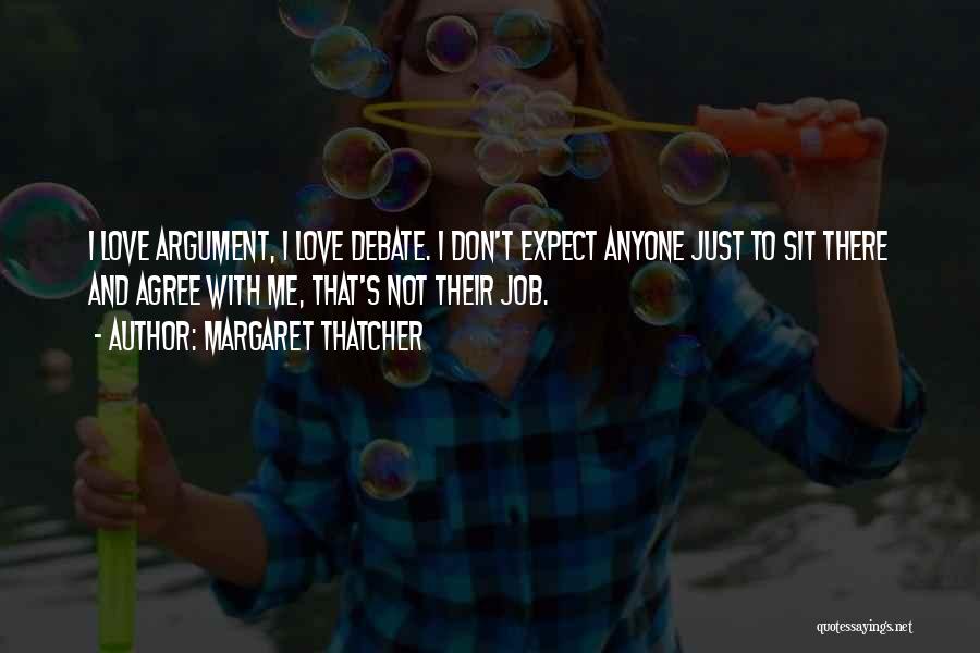 Margaret Thatcher Quotes: I Love Argument, I Love Debate. I Don't Expect Anyone Just To Sit There And Agree With Me, That's Not