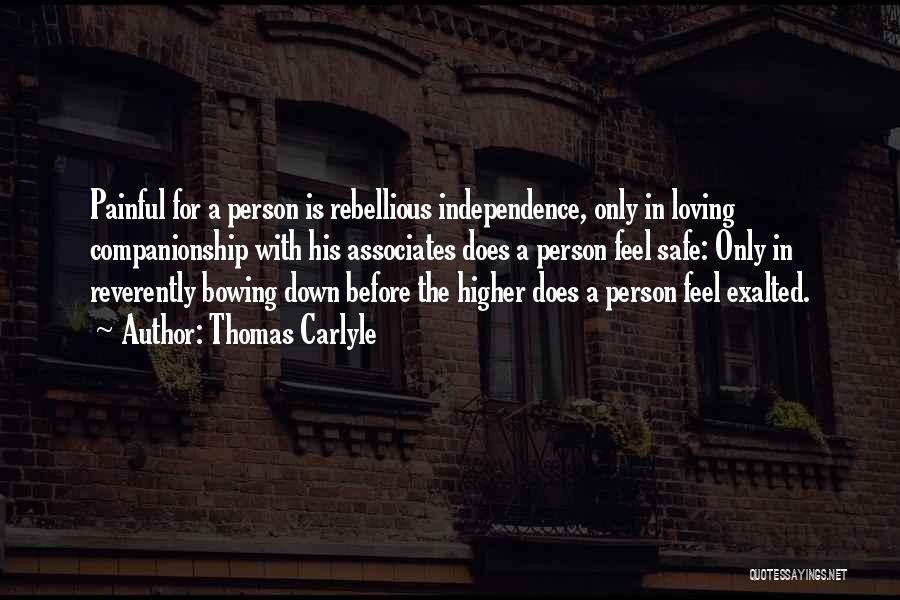 Thomas Carlyle Quotes: Painful For A Person Is Rebellious Independence, Only In Loving Companionship With His Associates Does A Person Feel Safe: Only