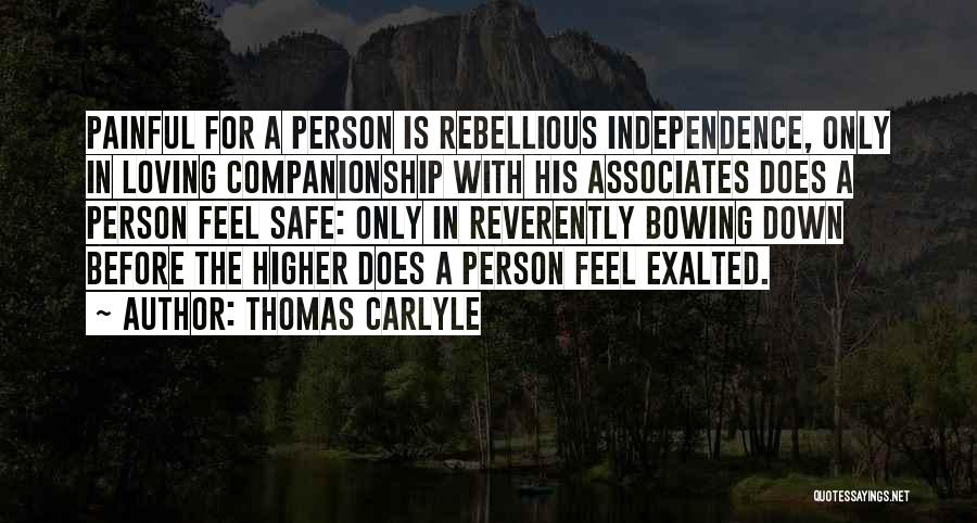 Thomas Carlyle Quotes: Painful For A Person Is Rebellious Independence, Only In Loving Companionship With His Associates Does A Person Feel Safe: Only