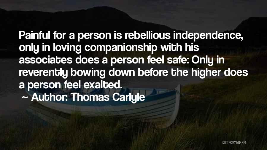 Thomas Carlyle Quotes: Painful For A Person Is Rebellious Independence, Only In Loving Companionship With His Associates Does A Person Feel Safe: Only