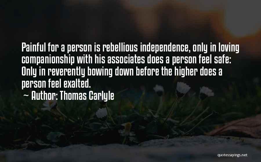 Thomas Carlyle Quotes: Painful For A Person Is Rebellious Independence, Only In Loving Companionship With His Associates Does A Person Feel Safe: Only