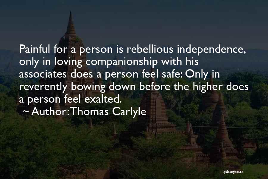 Thomas Carlyle Quotes: Painful For A Person Is Rebellious Independence, Only In Loving Companionship With His Associates Does A Person Feel Safe: Only