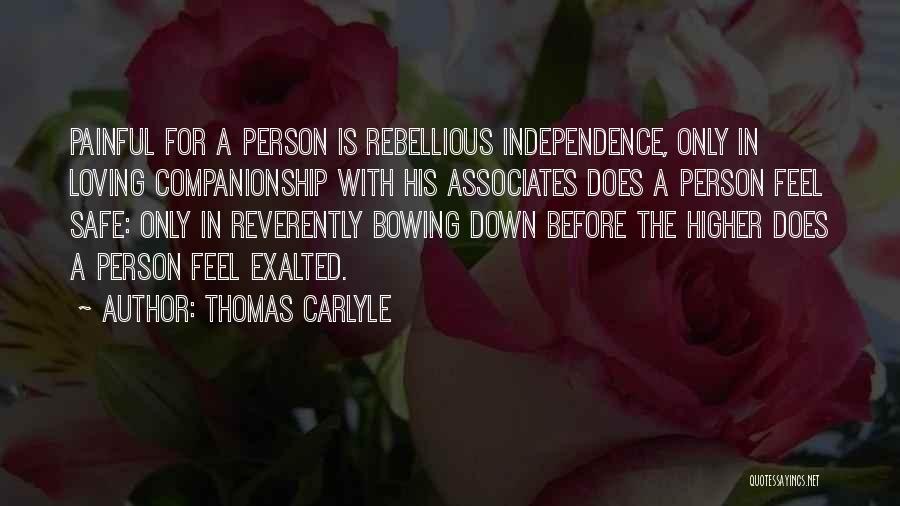 Thomas Carlyle Quotes: Painful For A Person Is Rebellious Independence, Only In Loving Companionship With His Associates Does A Person Feel Safe: Only