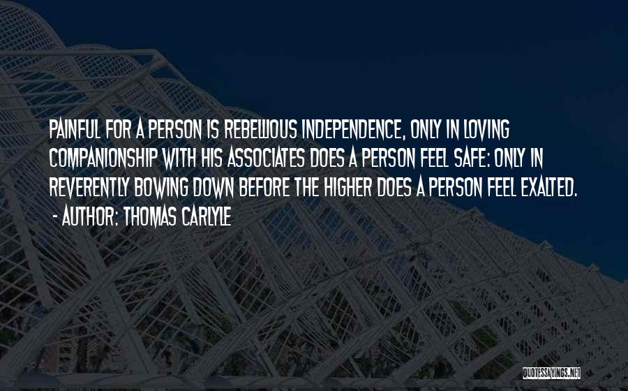 Thomas Carlyle Quotes: Painful For A Person Is Rebellious Independence, Only In Loving Companionship With His Associates Does A Person Feel Safe: Only