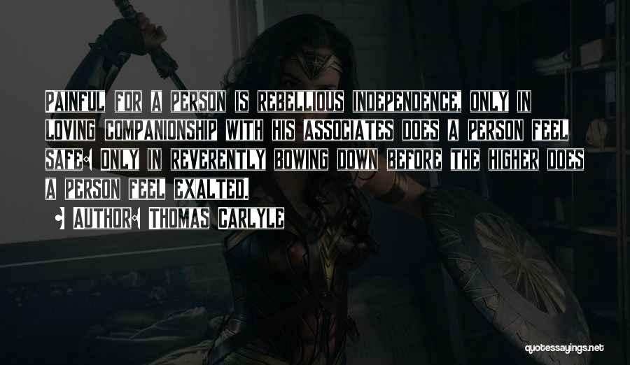 Thomas Carlyle Quotes: Painful For A Person Is Rebellious Independence, Only In Loving Companionship With His Associates Does A Person Feel Safe: Only