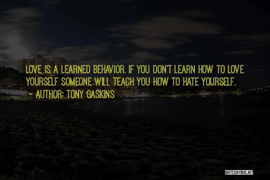 Tony Gaskins Quotes: Love Is A Learned Behavior. If You Don't Learn How To Love Yourself Someone Will Teach You How To Hate