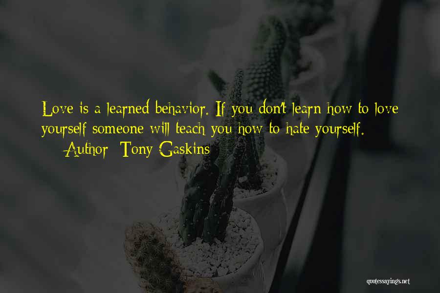 Tony Gaskins Quotes: Love Is A Learned Behavior. If You Don't Learn How To Love Yourself Someone Will Teach You How To Hate