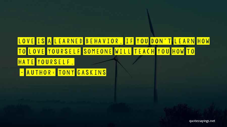 Tony Gaskins Quotes: Love Is A Learned Behavior. If You Don't Learn How To Love Yourself Someone Will Teach You How To Hate