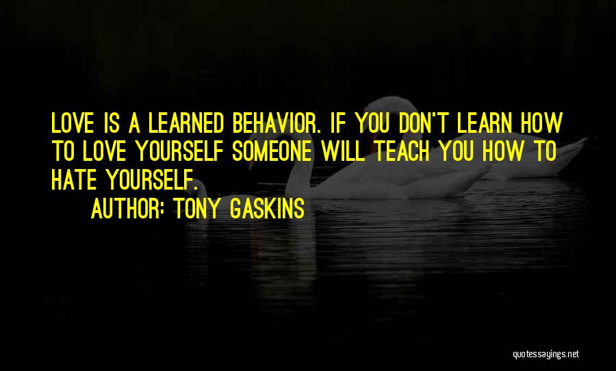 Tony Gaskins Quotes: Love Is A Learned Behavior. If You Don't Learn How To Love Yourself Someone Will Teach You How To Hate