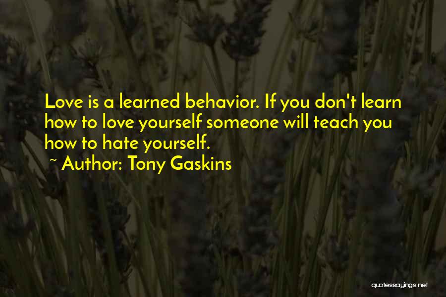 Tony Gaskins Quotes: Love Is A Learned Behavior. If You Don't Learn How To Love Yourself Someone Will Teach You How To Hate