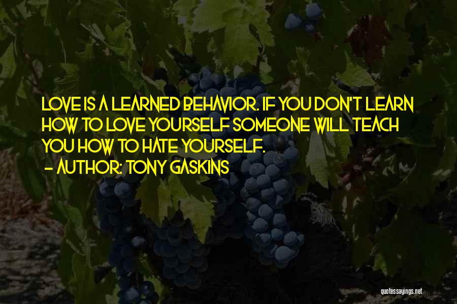 Tony Gaskins Quotes: Love Is A Learned Behavior. If You Don't Learn How To Love Yourself Someone Will Teach You How To Hate