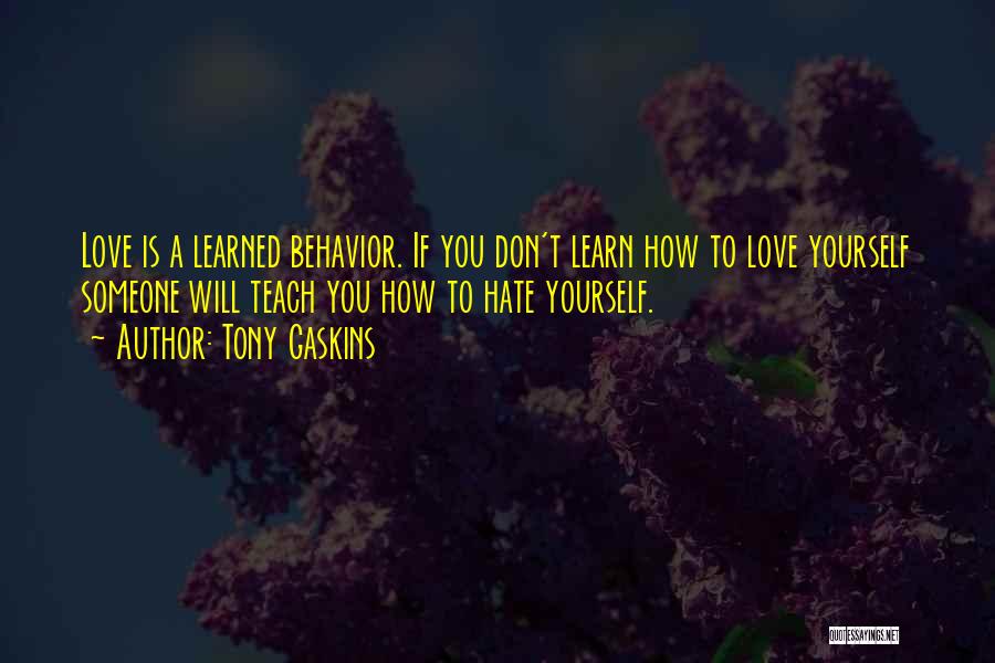 Tony Gaskins Quotes: Love Is A Learned Behavior. If You Don't Learn How To Love Yourself Someone Will Teach You How To Hate