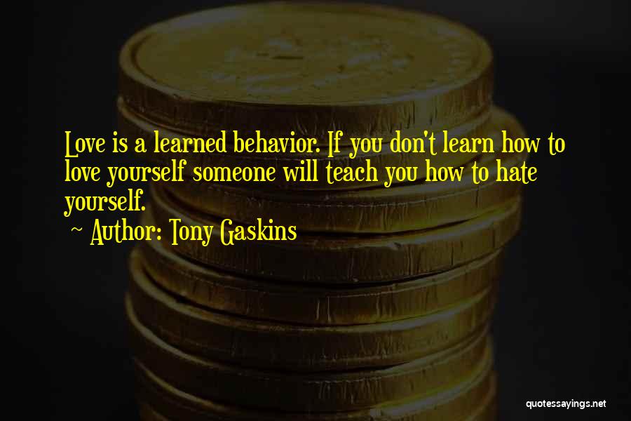 Tony Gaskins Quotes: Love Is A Learned Behavior. If You Don't Learn How To Love Yourself Someone Will Teach You How To Hate