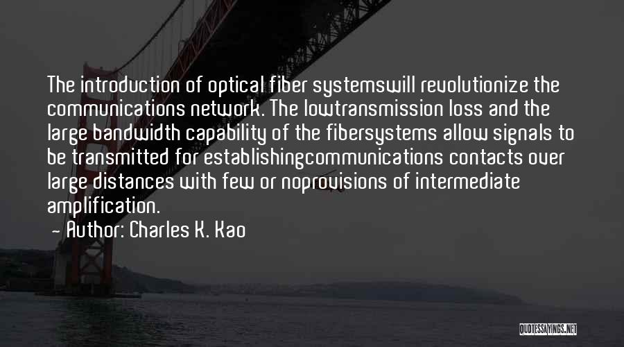 Charles K. Kao Quotes: The Introduction Of Optical Fiber Systemswill Revolutionize The Communications Network. The Lowtransmission Loss And The Large Bandwidth Capability Of The