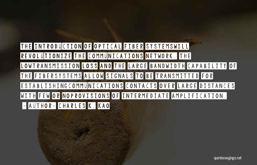 Charles K. Kao Quotes: The Introduction Of Optical Fiber Systemswill Revolutionize The Communications Network. The Lowtransmission Loss And The Large Bandwidth Capability Of The
