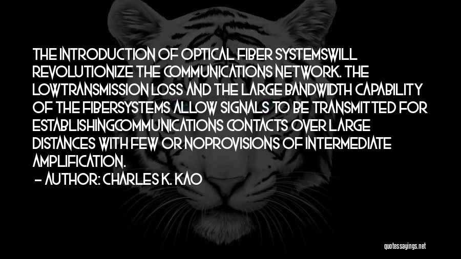 Charles K. Kao Quotes: The Introduction Of Optical Fiber Systemswill Revolutionize The Communications Network. The Lowtransmission Loss And The Large Bandwidth Capability Of The
