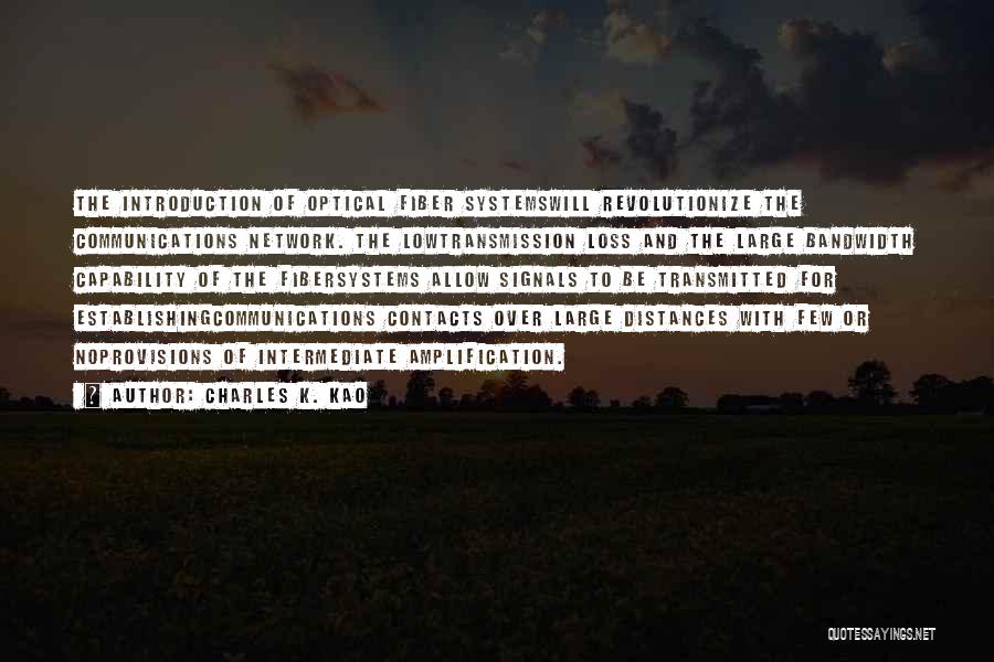 Charles K. Kao Quotes: The Introduction Of Optical Fiber Systemswill Revolutionize The Communications Network. The Lowtransmission Loss And The Large Bandwidth Capability Of The