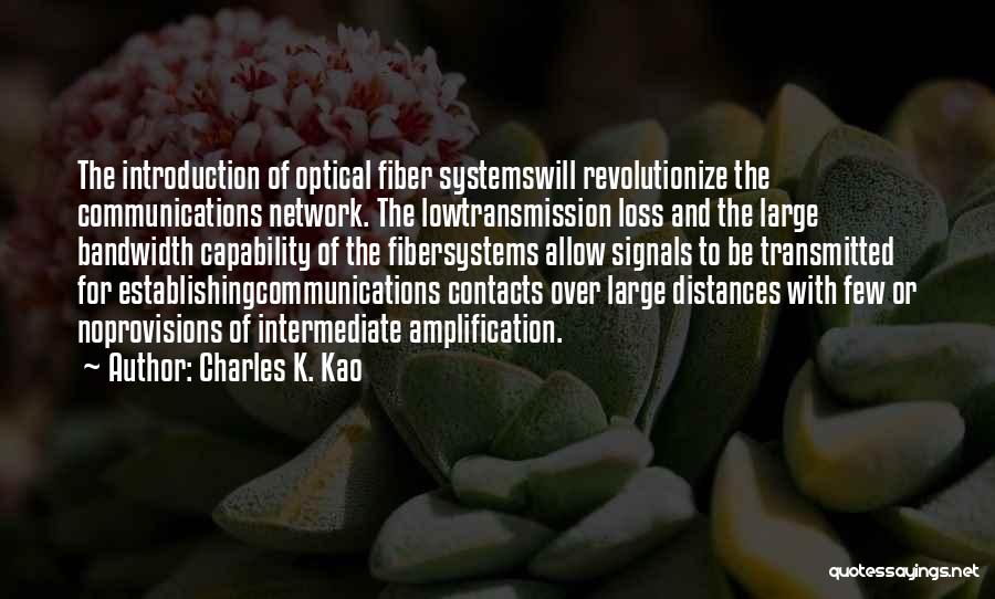 Charles K. Kao Quotes: The Introduction Of Optical Fiber Systemswill Revolutionize The Communications Network. The Lowtransmission Loss And The Large Bandwidth Capability Of The