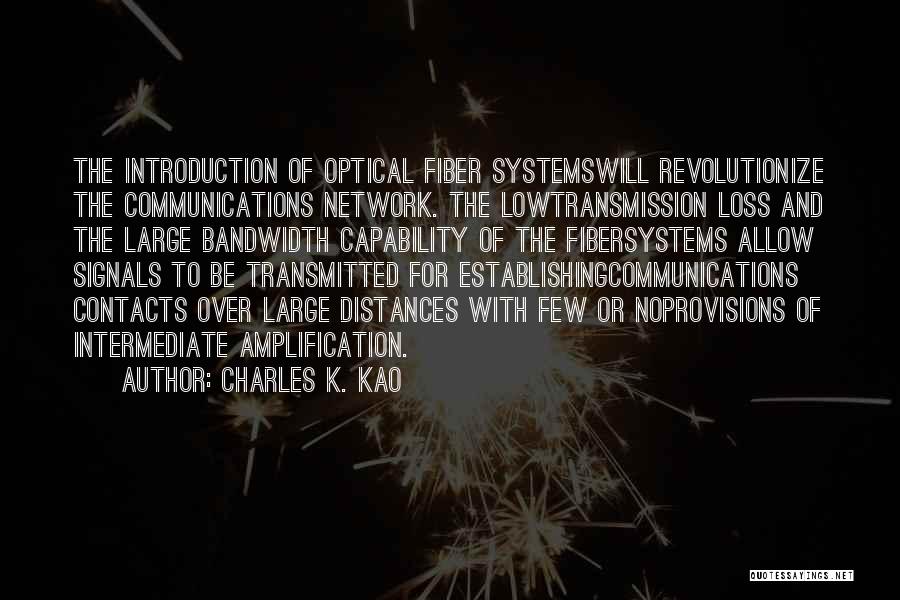 Charles K. Kao Quotes: The Introduction Of Optical Fiber Systemswill Revolutionize The Communications Network. The Lowtransmission Loss And The Large Bandwidth Capability Of The