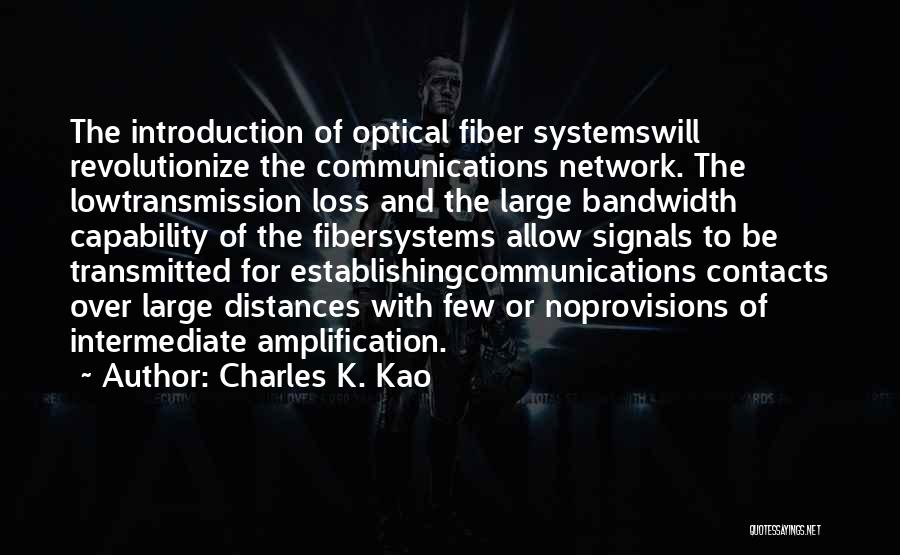 Charles K. Kao Quotes: The Introduction Of Optical Fiber Systemswill Revolutionize The Communications Network. The Lowtransmission Loss And The Large Bandwidth Capability Of The