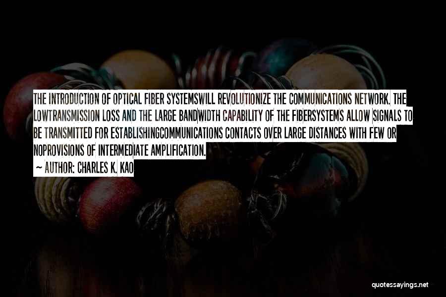 Charles K. Kao Quotes: The Introduction Of Optical Fiber Systemswill Revolutionize The Communications Network. The Lowtransmission Loss And The Large Bandwidth Capability Of The