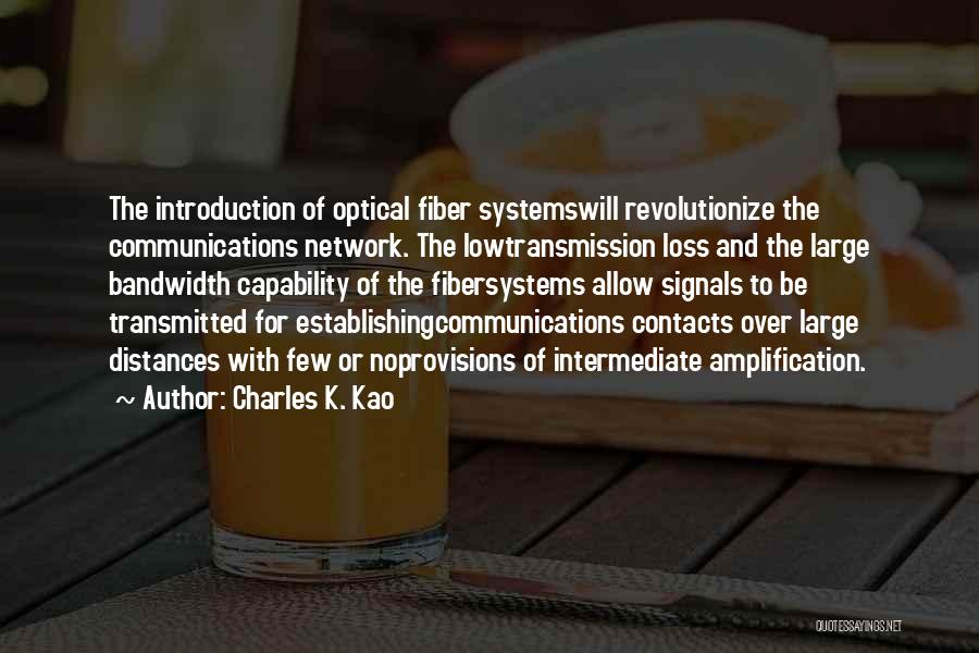 Charles K. Kao Quotes: The Introduction Of Optical Fiber Systemswill Revolutionize The Communications Network. The Lowtransmission Loss And The Large Bandwidth Capability Of The