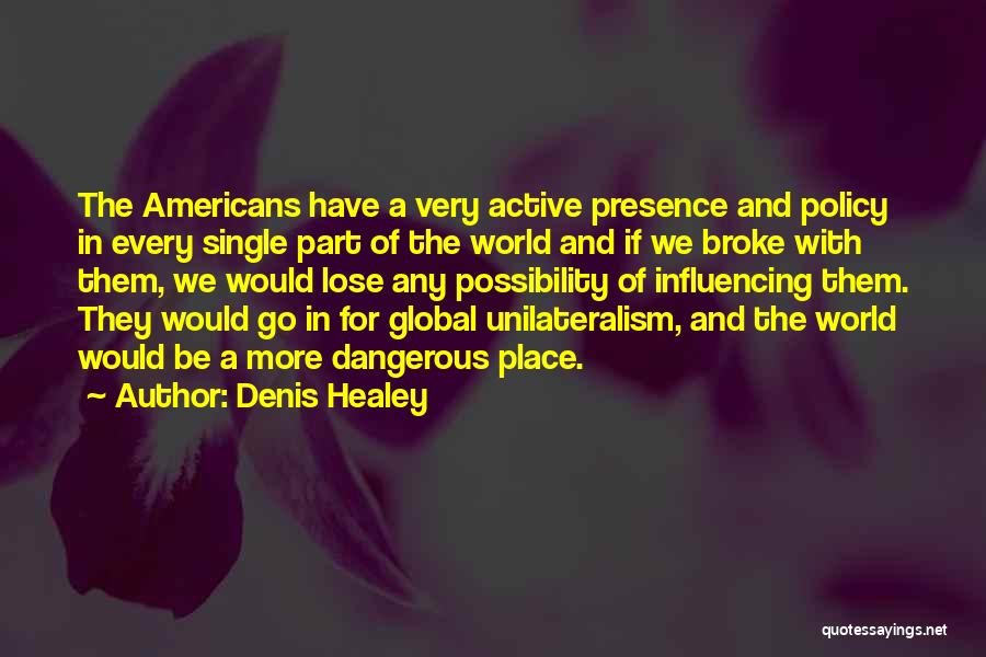 Denis Healey Quotes: The Americans Have A Very Active Presence And Policy In Every Single Part Of The World And If We Broke