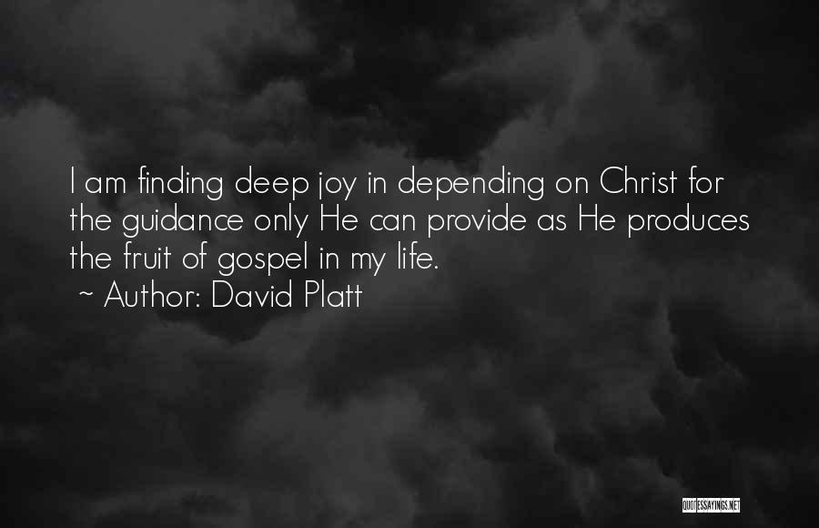 David Platt Quotes: I Am Finding Deep Joy In Depending On Christ For The Guidance Only He Can Provide As He Produces The