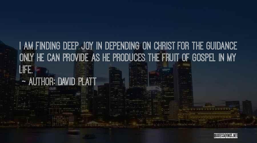 David Platt Quotes: I Am Finding Deep Joy In Depending On Christ For The Guidance Only He Can Provide As He Produces The