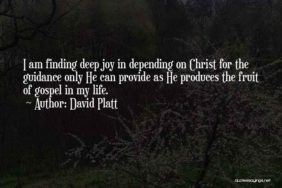 David Platt Quotes: I Am Finding Deep Joy In Depending On Christ For The Guidance Only He Can Provide As He Produces The