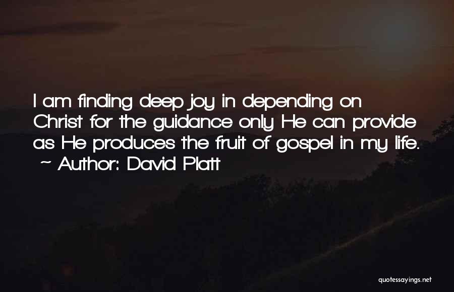 David Platt Quotes: I Am Finding Deep Joy In Depending On Christ For The Guidance Only He Can Provide As He Produces The