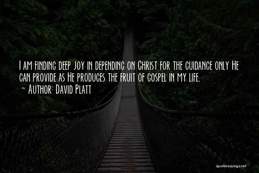 David Platt Quotes: I Am Finding Deep Joy In Depending On Christ For The Guidance Only He Can Provide As He Produces The