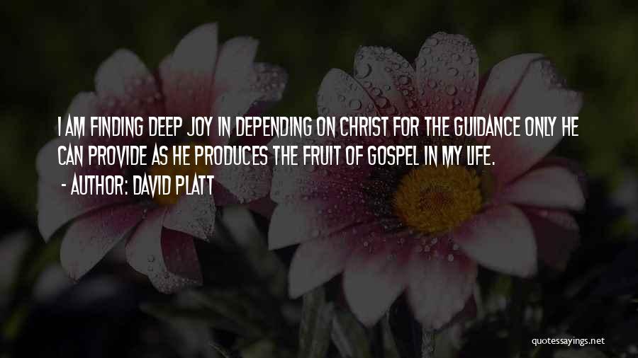 David Platt Quotes: I Am Finding Deep Joy In Depending On Christ For The Guidance Only He Can Provide As He Produces The