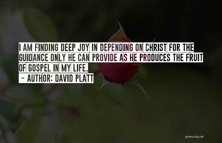 David Platt Quotes: I Am Finding Deep Joy In Depending On Christ For The Guidance Only He Can Provide As He Produces The