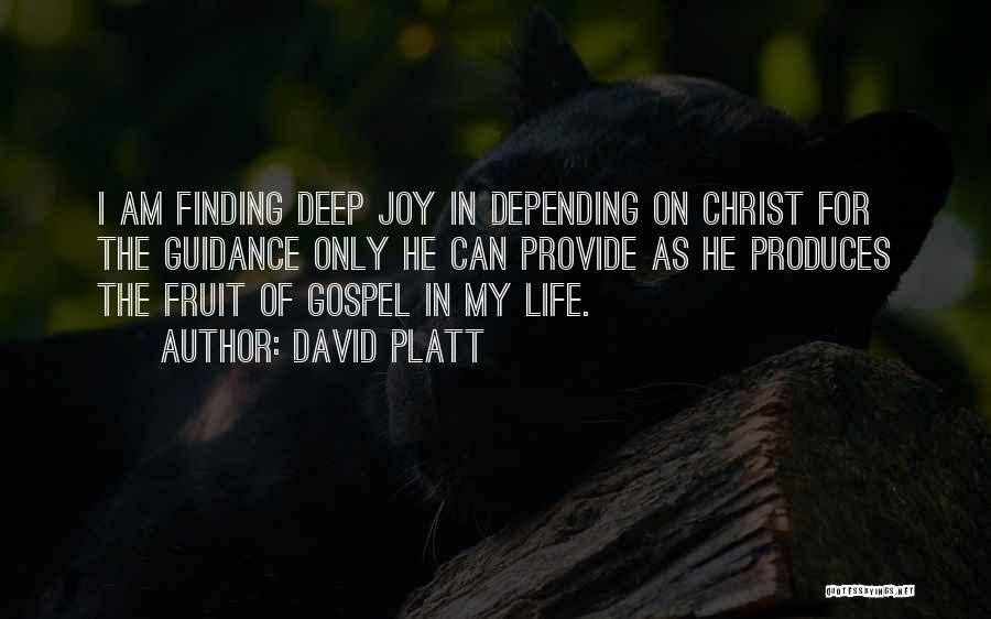 David Platt Quotes: I Am Finding Deep Joy In Depending On Christ For The Guidance Only He Can Provide As He Produces The