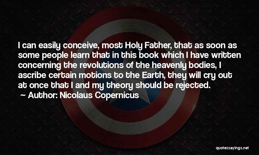 Nicolaus Copernicus Quotes: I Can Easily Conceive, Most Holy Father, That As Soon As Some People Learn That In This Book Which I