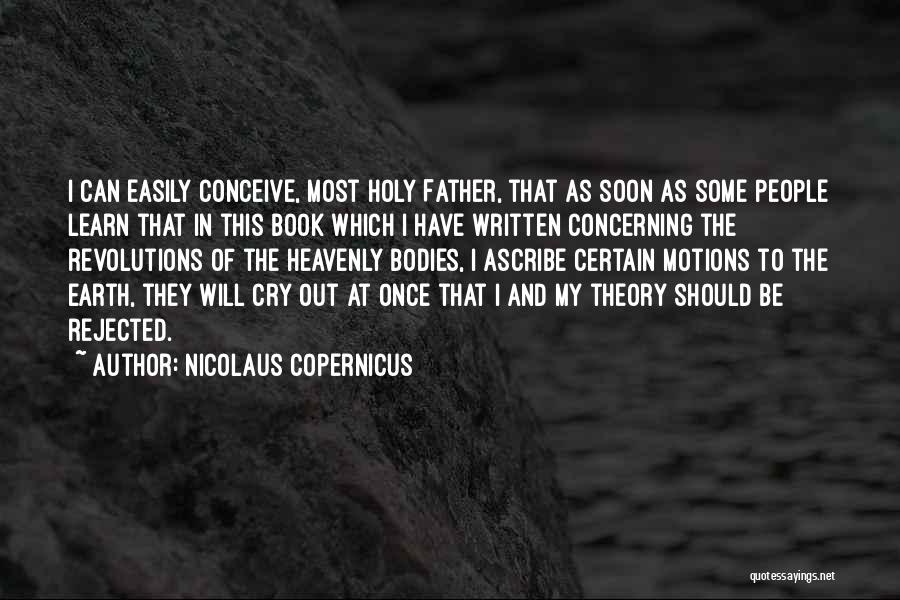 Nicolaus Copernicus Quotes: I Can Easily Conceive, Most Holy Father, That As Soon As Some People Learn That In This Book Which I