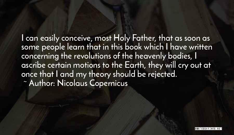 Nicolaus Copernicus Quotes: I Can Easily Conceive, Most Holy Father, That As Soon As Some People Learn That In This Book Which I