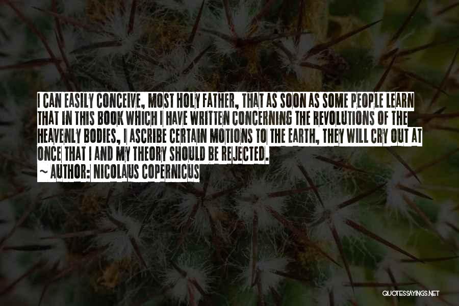 Nicolaus Copernicus Quotes: I Can Easily Conceive, Most Holy Father, That As Soon As Some People Learn That In This Book Which I