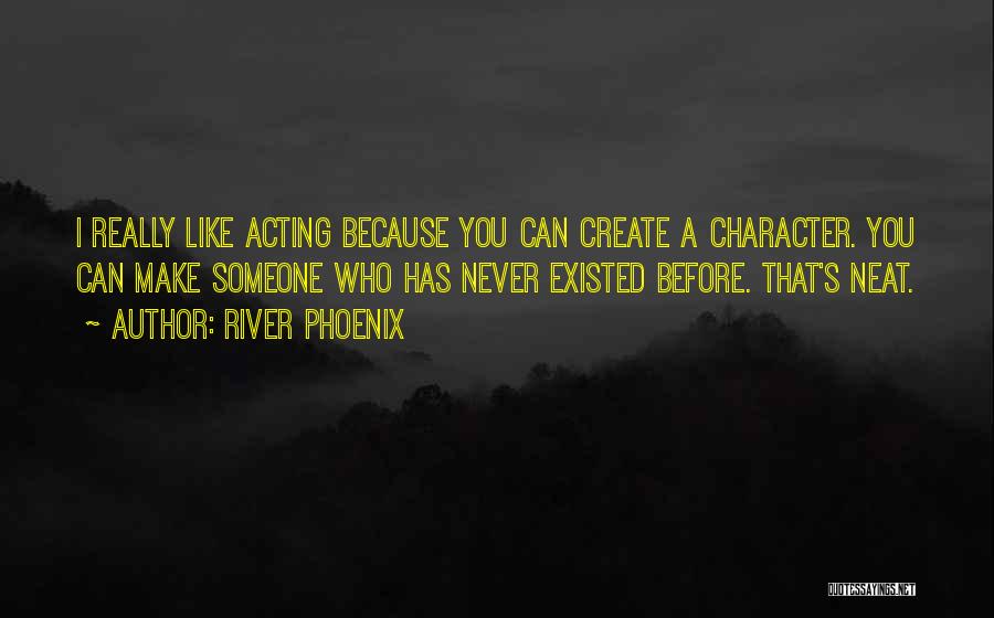 River Phoenix Quotes: I Really Like Acting Because You Can Create A Character. You Can Make Someone Who Has Never Existed Before. That's