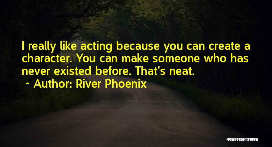 River Phoenix Quotes: I Really Like Acting Because You Can Create A Character. You Can Make Someone Who Has Never Existed Before. That's