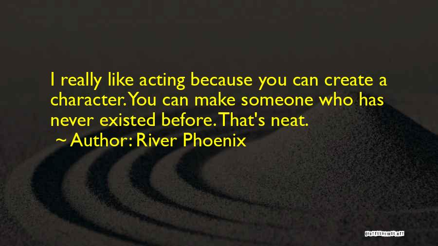 River Phoenix Quotes: I Really Like Acting Because You Can Create A Character. You Can Make Someone Who Has Never Existed Before. That's